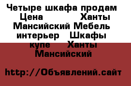 Четыре шкафа продам › Цена ­ 1 500 - Ханты-Мансийский Мебель, интерьер » Шкафы, купе   . Ханты-Мансийский